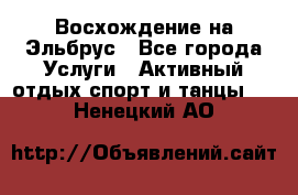 Восхождение на Эльбрус - Все города Услуги » Активный отдых,спорт и танцы   . Ненецкий АО